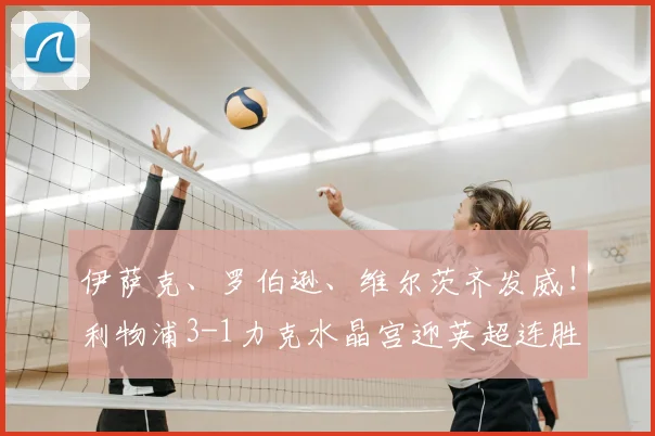 伊萨克、罗伯逊、维尔茨齐发威！利物浦3-1力克水晶宫迎英超连胜