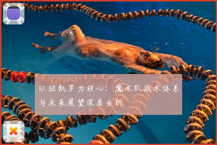 以班凯罗为核心：魔术队战术体系与未来展望深度分析