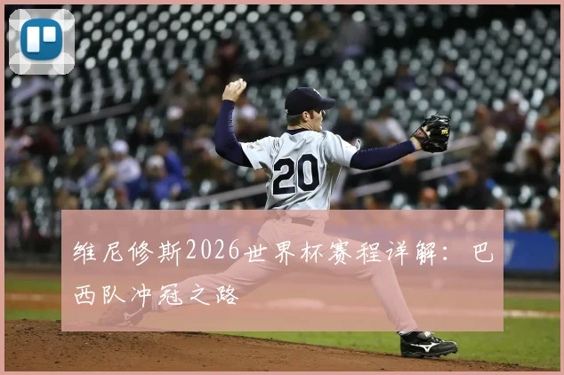 维尼修斯2026世界杯赛程详解：巴西队冲冠之路