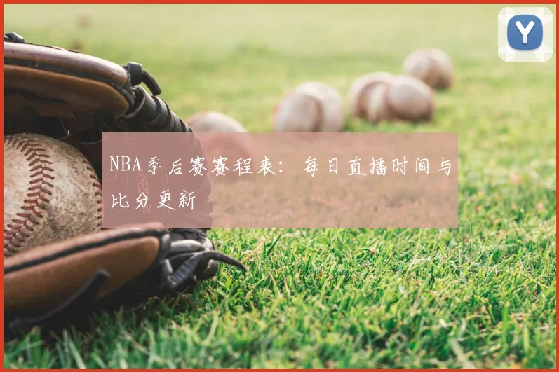 NBA季后赛赛程表：每日直播时间与比分更新