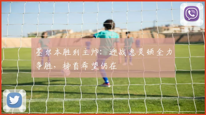 墨尔本胜利主帅：迎战惠灵顿全力争胜，榜首希望仍在