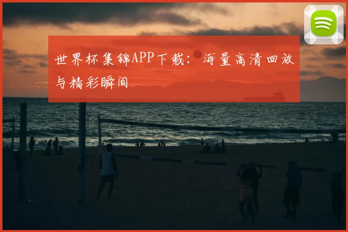 世界杯集锦APP下载：海量高清回放与精彩瞬间