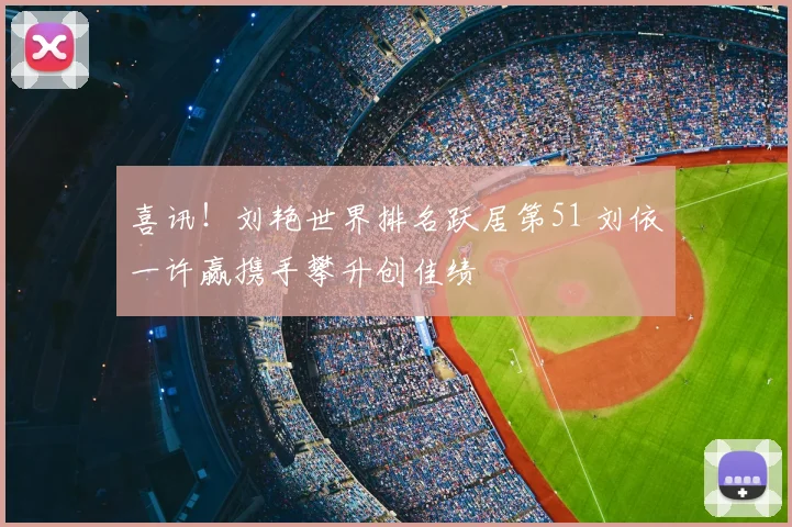 喜讯！刘艳世界排名跃居第51 刘依一许赢携手攀升创佳绩