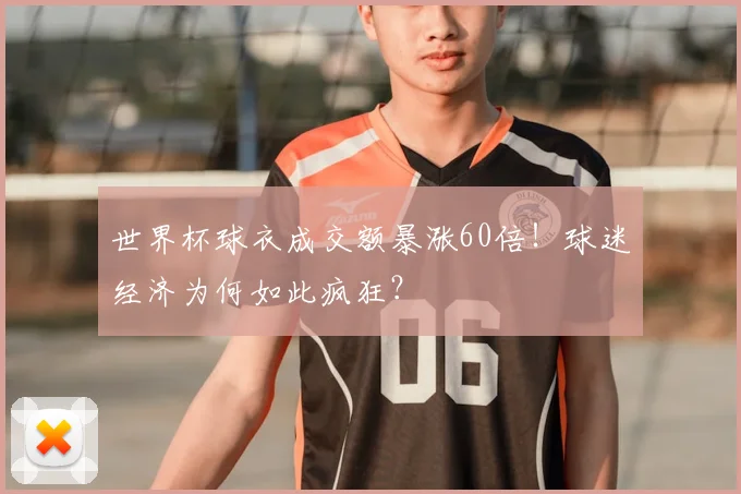 世界杯球衣成交额暴涨60倍！球迷经济为何如此疯狂？