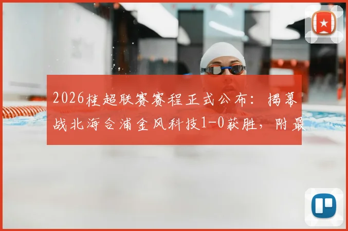 2026桂超联赛赛程正式公布：揭幕战北海合浦金风科技1-0获胜，附最新积分榜及球队阵容分析