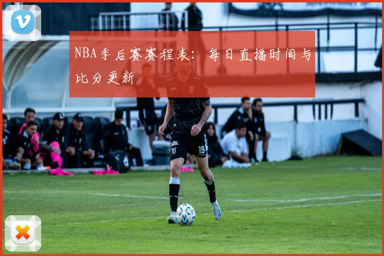 NBA季后赛赛程表：每日直播时间与比分更新