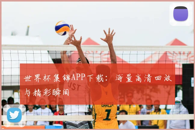 世界杯集锦APP下载：海量高清回放与精彩瞬间