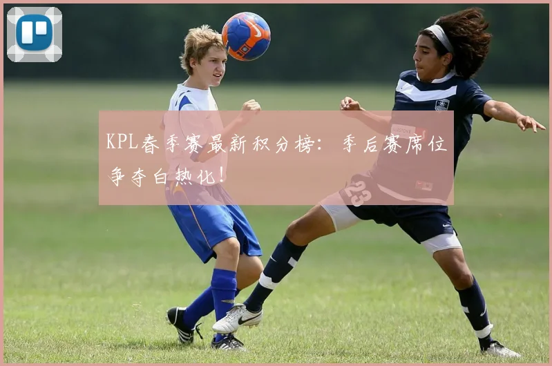 KPL春季赛最新积分榜：季后赛席位争夺白热化！
