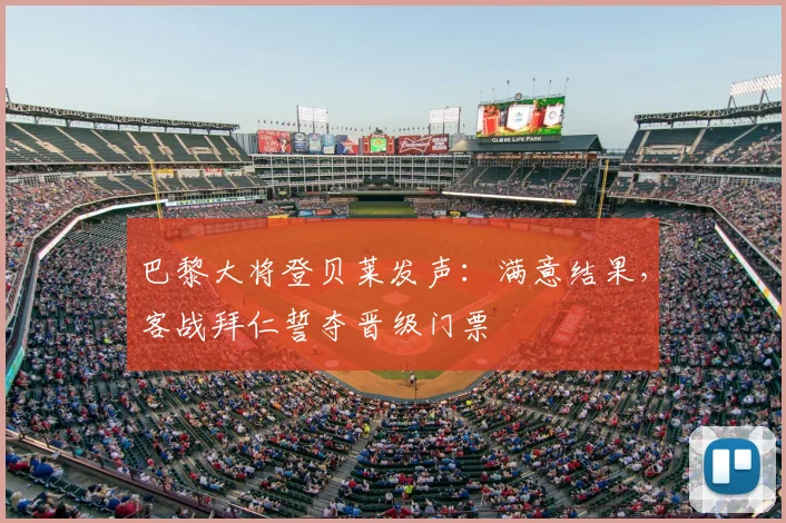 巴黎大将登贝莱发声：满意结果，客战拜仁誓夺晋级门票