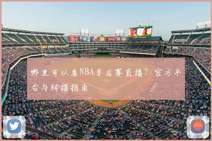 哪里可以看NBA季后赛直播？官方平台与转播指南