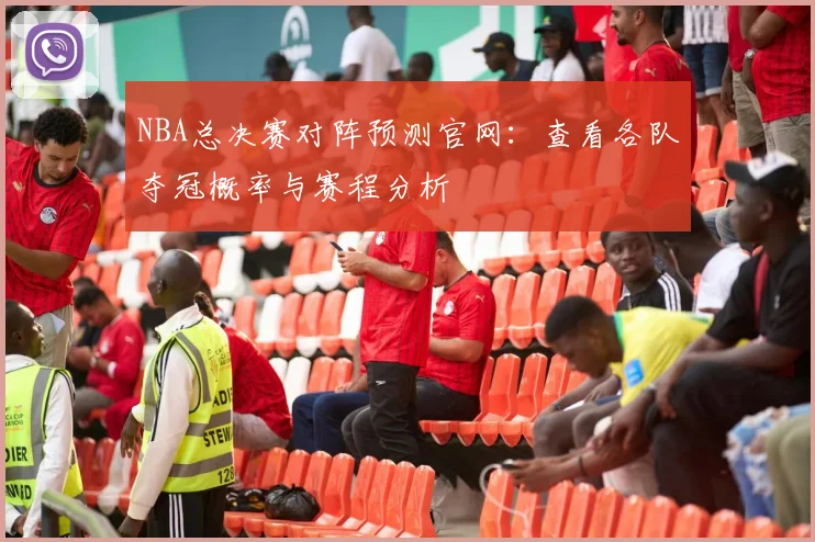 NBA总决赛对阵预测官网：查看各队夺冠概率与赛程分析