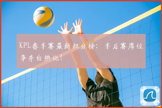 KPL春季赛最新积分榜：季后赛席位争夺白热化！