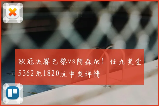 欧冠决赛巴黎vs阿森纳！任九奖金5362元1820注中奖详情