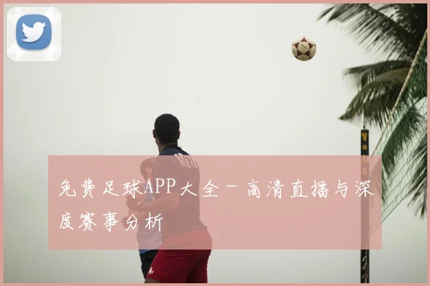 免费足球APP大全 - 高清直播与深度赛事分析