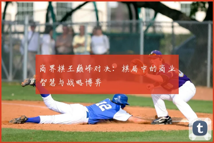 商界棋王巅峰对决：棋局中的商业智慧与战略博弈